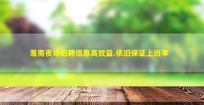 淮南夜场招聘信息高效益.依旧保证上班率